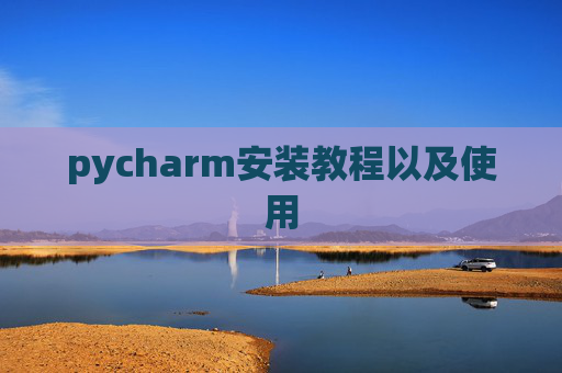 pycharm安装教程以及使用 pycharm安装教程以及使用